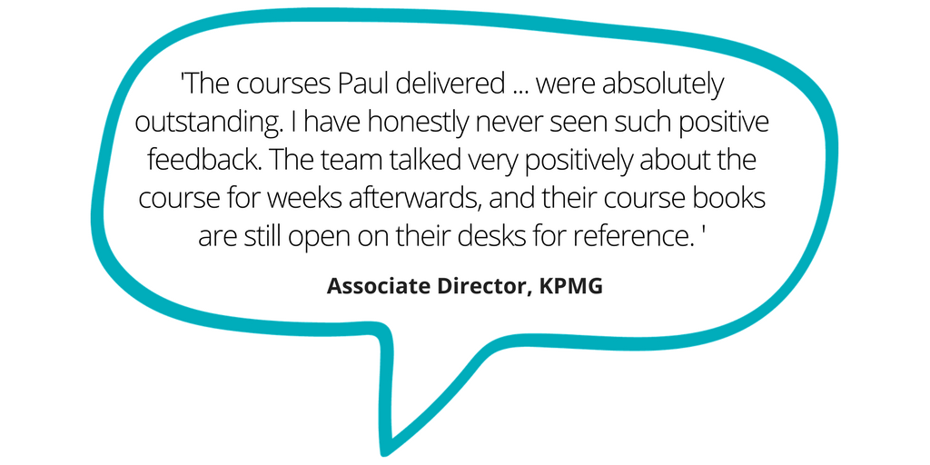 KPMG quote: 'The courses Paul delivered ... were absolutely outstanding. I have honestly never seen such positive feedback. The team talked very positively about the course for weeks afterwards, and their course books are still open on their desks for reference.'